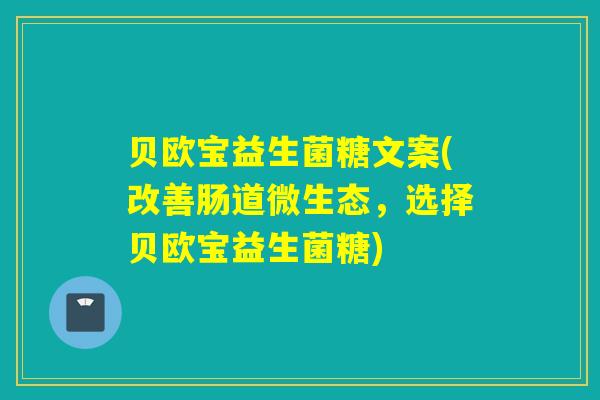 贝欧宝益生菌糖文案(改善肠道微生态，选择贝欧宝益生菌糖)
