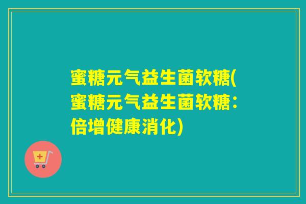 蜜糖元气益生菌软糖(蜜糖元气益生菌软糖：倍增健康消化)