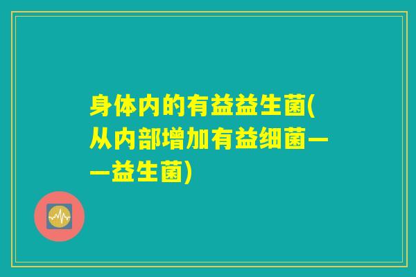 身体内的有益益生菌(从内部增加有益细菌——益生菌)