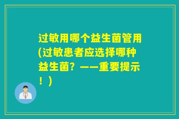 过敏用哪个益生菌管用(过敏患者应选择哪种益生菌？——重要提示！)