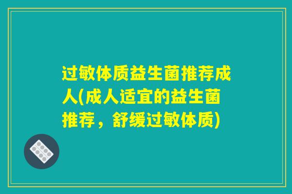 过敏体质益生菌推荐成人(成人适宜的益生菌推荐，舒缓过敏体质)