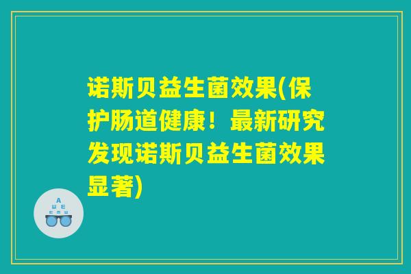 诺斯贝益生菌效果(保护肠道健康！最新研究发现诺斯贝益生菌效果显著)