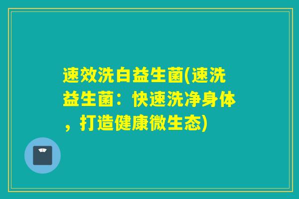 速效洗白益生菌(速洗益生菌：快速洗净身体，打造健康微生态)