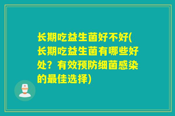 长期吃益生菌好不好(长期吃益生菌有哪些好处？有效预防细菌感染的最佳选择)