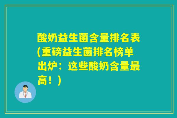 酸奶益生菌含量排名表(重磅益生菌排名榜单出炉：这些酸奶含量最高！)