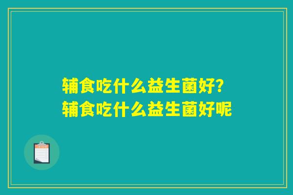 辅食吃什么益生菌好？辅食吃什么益生菌好呢