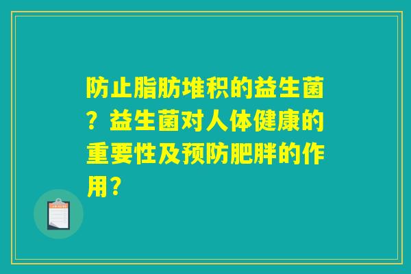 防止脂肪堆积的益生菌？益生菌对人体健康的重要性及预防肥胖的作用？