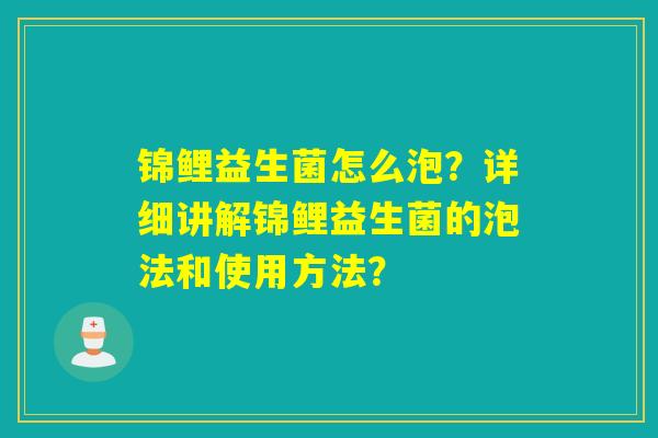 锦鲤益生菌怎么泡？详细讲解锦鲤益生菌的泡法和使用方法？