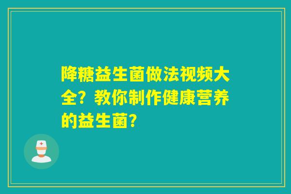 降糖益生菌做法视频大全？教你制作健康营养的益生菌？
