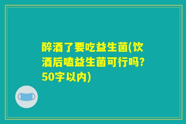 醉酒了要吃益生菌(饮酒后嗑益生菌可行吗？)
