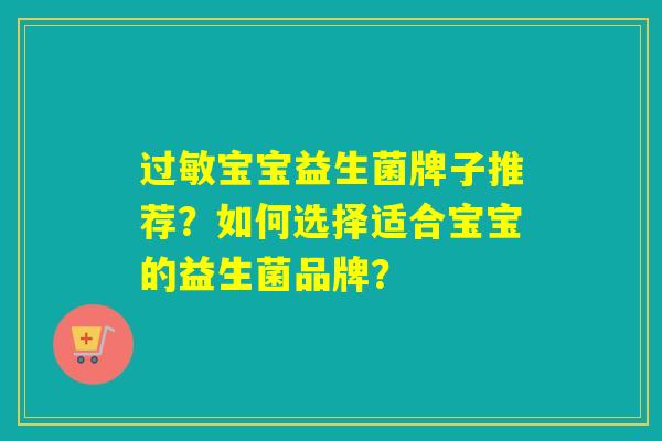 宝宝益生菌牌子推荐?如何选择适合宝宝的益生菌品牌? 宝宝益生菌牌子推荐?如何选择适合宝宝的益生菌品牌?