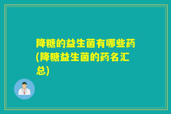 降糖的益生菌有哪些药(降糖益生菌的药名汇总)