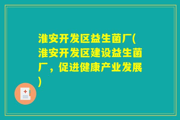 淮安开发区益生菌厂(淮安开发区建设益生菌厂，促进健康产业发展)