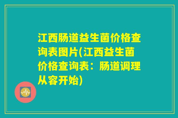 江西肠道益生菌价格查询表图片(江西益生菌价格查询表：肠道调理从容开始)