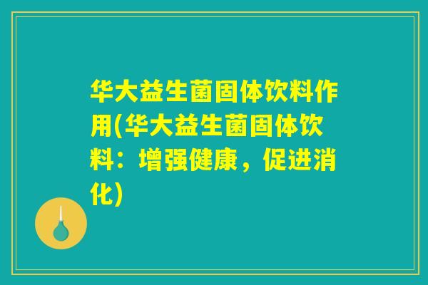 华大益生菌固体饮料作用(华大益生菌固体饮料：增强健康，促进消化)