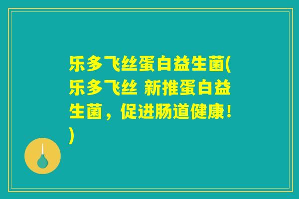 乐多飞丝蛋白益生菌(乐多飞丝 新推蛋白益生菌，促进肠道健康！)