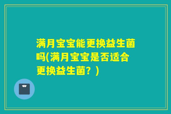 满月宝宝能更换益生菌吗(满月宝宝是否适合更换益生菌？)