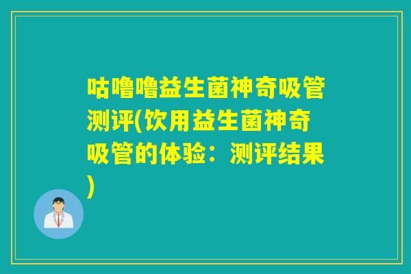 咕噜噜益生菌神奇吸管测评(饮用益生菌神奇吸管的体验：测评结果)