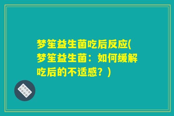 梦笙益生菌吃后反应(梦笙益生菌：如何缓解吃后的不适感？)