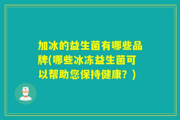 加冰的益生菌有哪些品牌(哪些冰冻益生菌可以帮助您保持健康？)