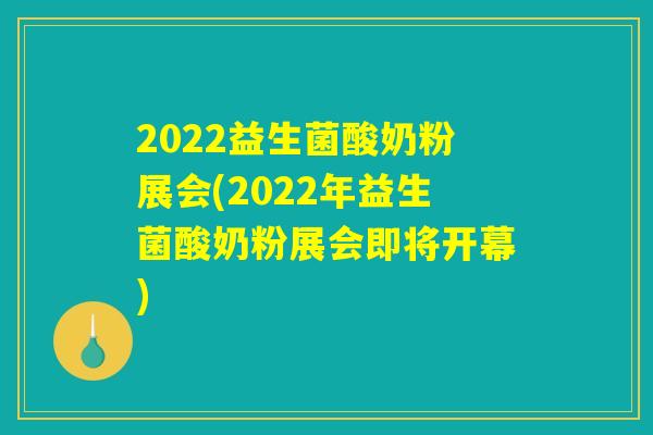 2022益生菌酸奶粉展会(2022年益生菌酸奶粉展会即将开幕) 2022益生菌酸奶粉展会(2022年益生菌酸奶粉展会即将开幕)