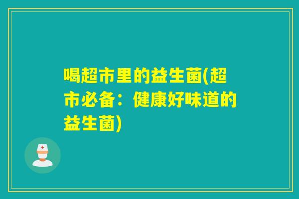 喝超市里的益生菌(超市必备：健康好味道的益生菌)