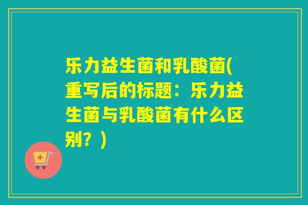 乐力益生菌和乳酸菌(重写后的标题:乐力益生菌与乳酸菌有什么区别?) 乐力益生菌和乳酸菌(重写后的标题:乐力益生菌与乳酸菌有什么区别?)