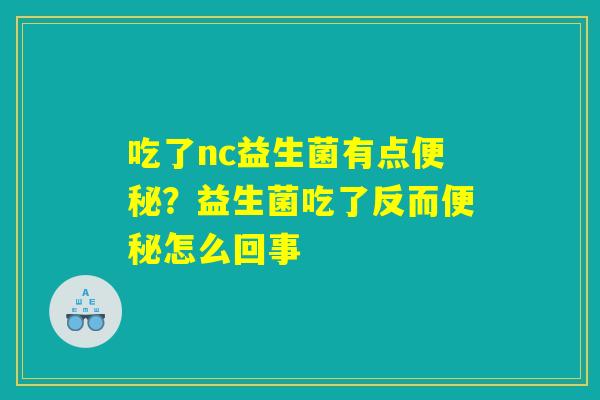 吃了nc益生菌有点?益生菌吃了反而怎么回事 吃了nc益生菌有点?益生菌吃了反而怎么回事