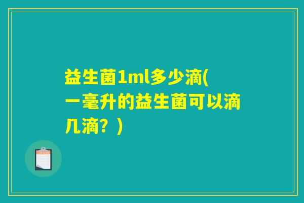益生菌1ml多少滴(一毫升的益生菌可以滴几滴?) 益生菌1ml多少滴(一毫升的益生菌可以滴几滴?)