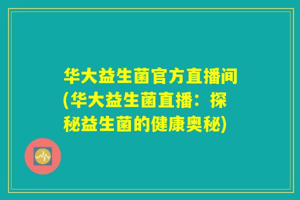 华大益生菌官方直播间(华大益生菌直播：探秘益生菌的健康奥秘)