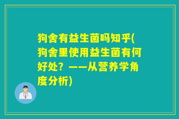 狗舍有益生菌吗知乎(狗舍里使用益生菌有何好处？——从营养学角度分析)