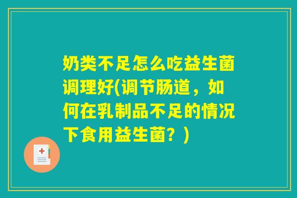 奶类不足怎么吃益生菌调理好(调节肠道，如何在乳制品不足的情况下食用益生菌？)