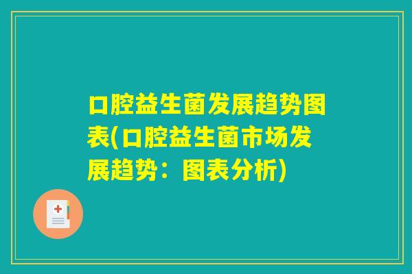 口腔益生菌发展趋势图表(口腔益生菌市场发展趋势：图表分析)