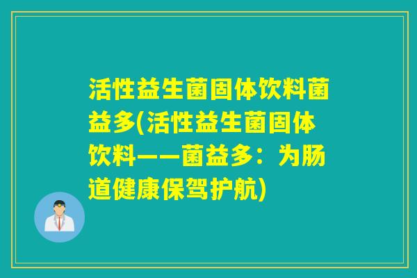 活性益生菌固体饮料菌益多(活性益生菌固体饮料——菌益多：为肠道健康保驾护航)