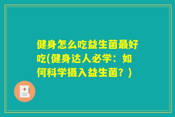 健身怎么吃益生菌好吃(健身达人必学:如何科学摄入益生菌?) 健身怎么吃益生菌好吃(健身达人必学:如何科学摄入益生菌?)