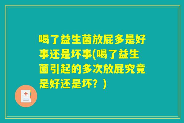 喝了益生菌放屁多是好事还是坏事(喝了益生菌引起的多次放屁究竟是好还是坏？)
