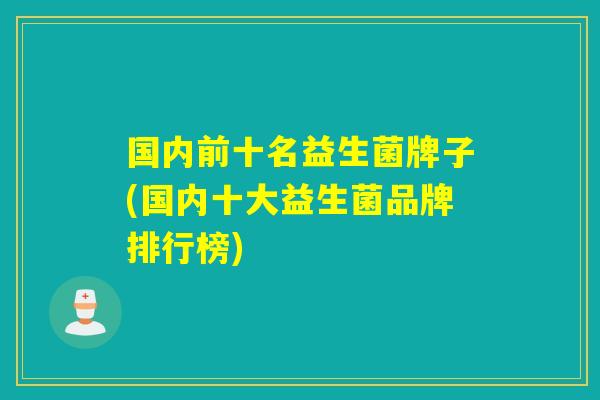 国内前十名益生菌牌子(国内十大益生菌品牌排行榜)
