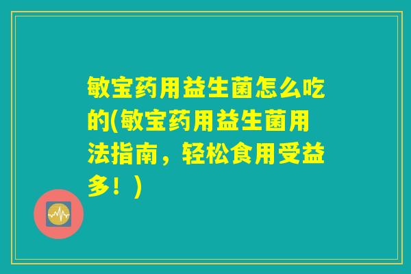 敏宝药用益生菌怎么吃的(敏宝药用益生菌用法指南，轻松食用受益多！)