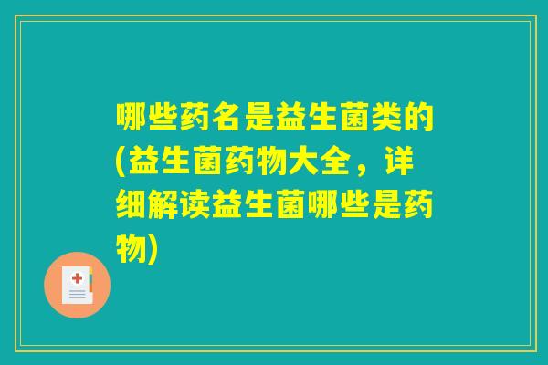 哪些药名是益生菌类的(益生菌药物大全，详细解读益生菌哪些是药物)