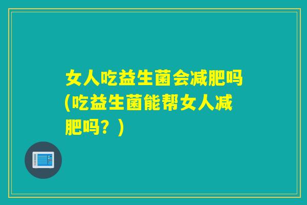 女人吃益生菌会减肥吗(吃益生菌能帮女人减肥吗？)