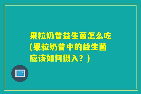 果粒奶昔益生菌怎么吃(果粒奶昔中的益生菌应该如何摄入？)