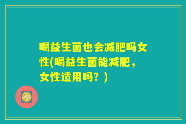 喝益生菌也会减肥吗女性(喝益生菌能减肥，女性适用吗？)