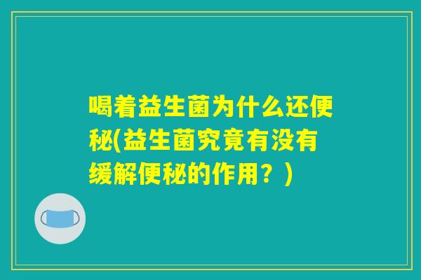 喝着益生菌为什么还便秘(益生菌究竟有没有缓解便秘的作用？)