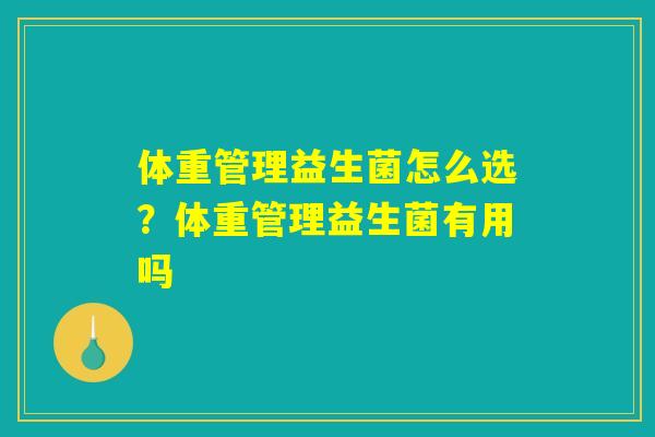 体重管理益生菌怎么选?体重管理益生菌有用吗 体重管理益生菌怎么选?体重管理益生菌有用吗