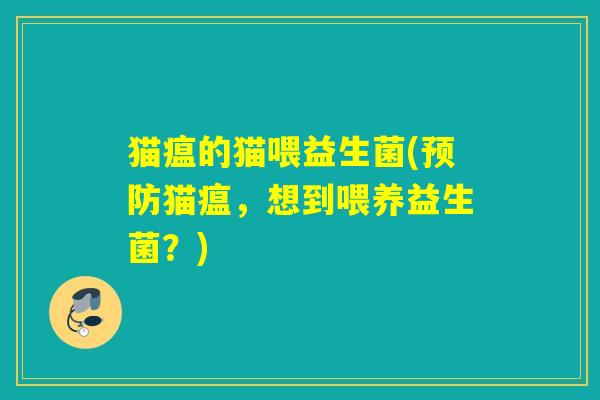 猫瘟的猫喂益生菌(猫瘟,想到喂养益生菌?) 猫瘟的猫喂益生菌(猫瘟,想到喂养益生菌?)