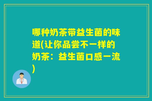哪种奶茶带益生菌的味道(让你品尝不一样的奶茶：益生菌口感一流)