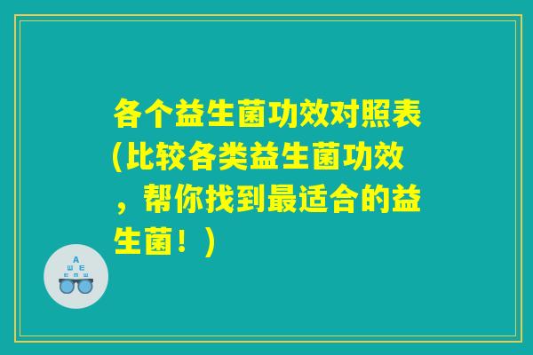 各个益生菌功效对照表(比较各类益生菌功效，帮你找到最适合的益生菌！)
