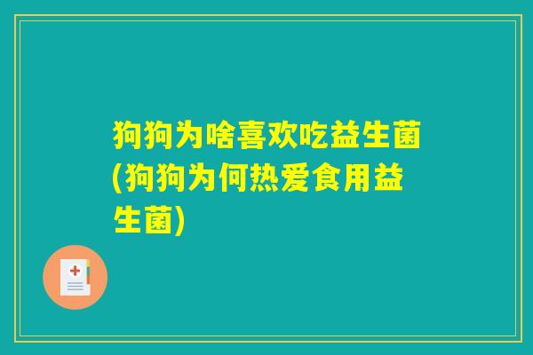 狗狗为啥喜欢吃益生菌(狗狗为何热爱食用益生菌)