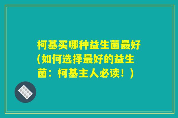柯基买哪种益生菌最好(如何选择最好的益生菌：柯基主人必读！)