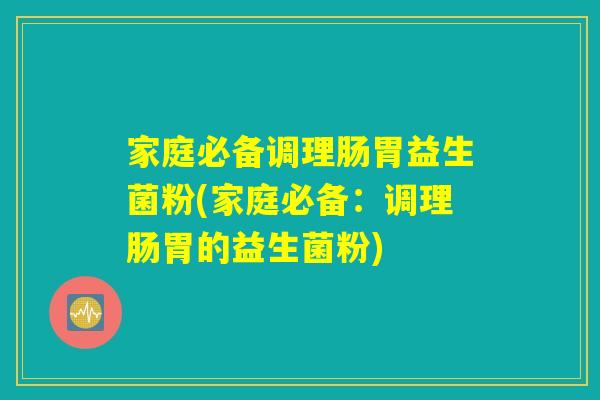 家庭必备调理肠胃益生菌粉(家庭必备：调理肠胃的益生菌粉)